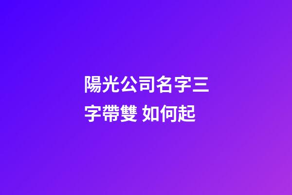 陽光公司名字三字帶雙 如何起-第1張-公司起名-玄機派